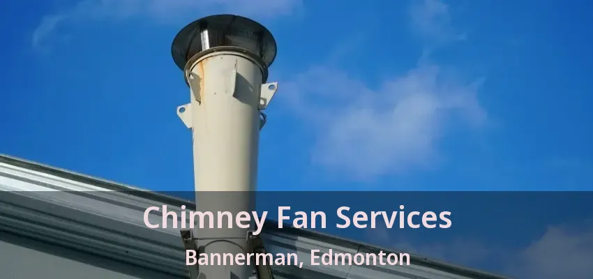 Chimney Fan Services Bannerman, Edmonton - AB