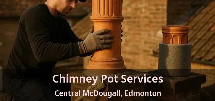 Chimney Pot Services Central McDougall, Edmonton - AB