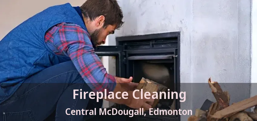 Fireplace Cleaning Central McDougall, Edmonton - AB