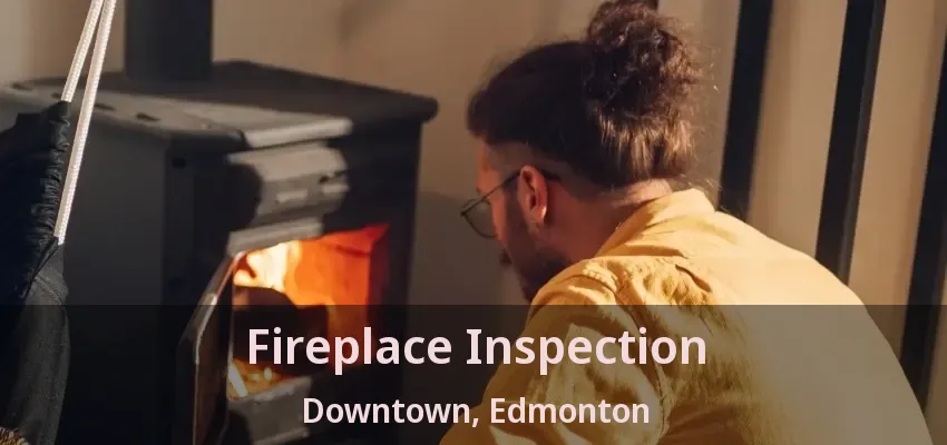 Fireplace Inspection Downtown, Edmonton - AB