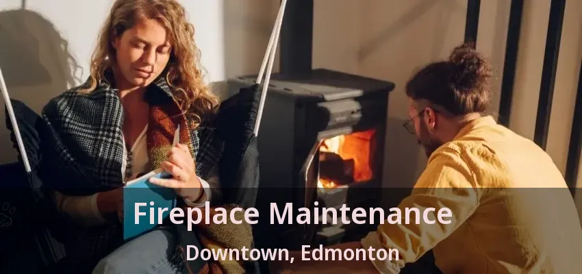 Fireplace Maintenance Downtown, Edmonton - AB