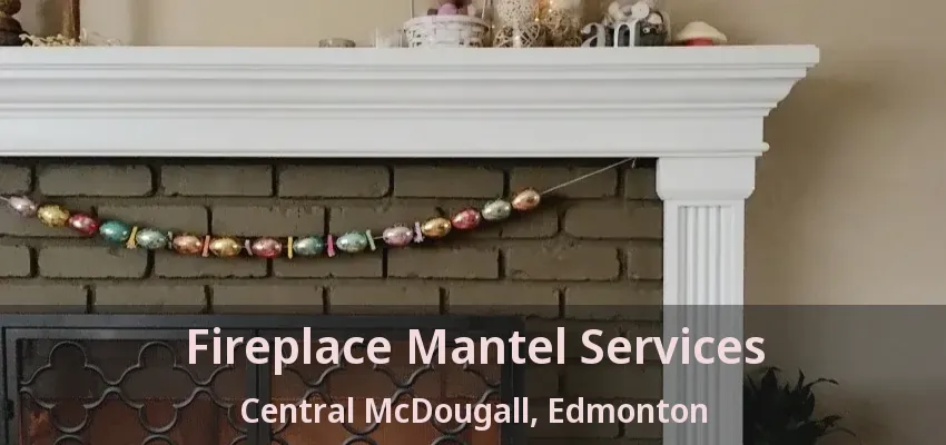 Fireplace Mantel Services Central McDougall, Edmonton - AB
