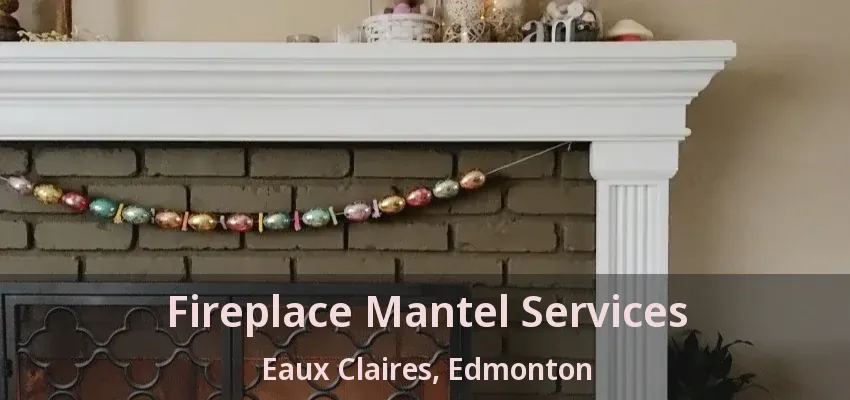 Fireplace Mantel Services Eaux Claires, Edmonton - AB Fireplace Mantel Services Eaux Claires, Edmonton - AB