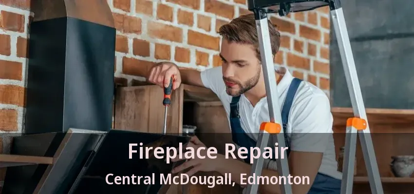 Fireplace Repair Central McDougall, Edmonton - AB Fireplace Repair Central McDougall, Edmonton - AB
