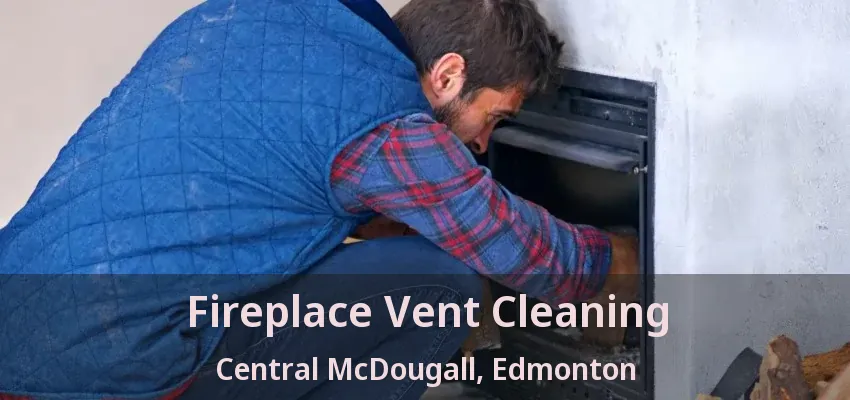 Fireplace Vent Cleaning Central McDougall, Edmonton - AB