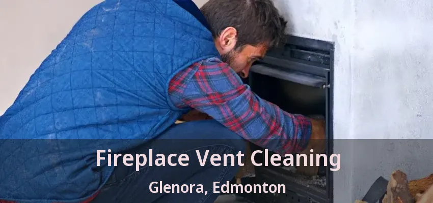 Fireplace Vent Cleaning Glenora, Edmonton - AB Fireplace Vent Cleaning Glenora, Edmonton - AB