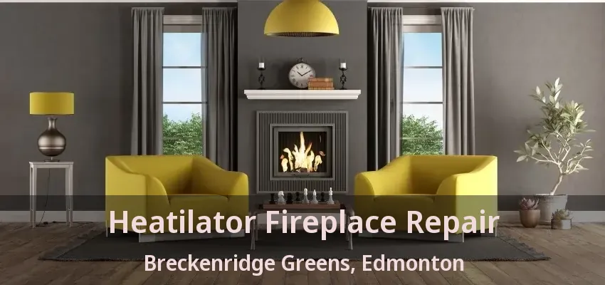 Heatilator Fireplace Repair Breckenridge Greens, Edmonton - AB Heatilator Fireplace Repair Breckenridge Greens, Edmonton - AB