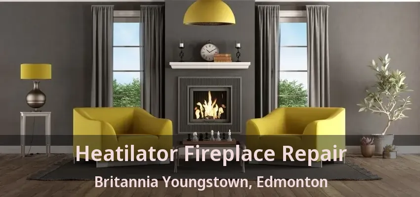 Heatilator Fireplace Repair Britannia Youngstown, Edmonton - AB Heatilator Fireplace Repair Britannia Youngstown, Edmonton - AB