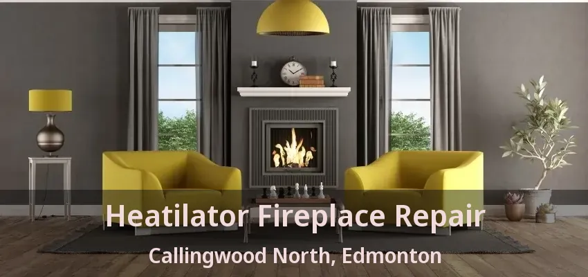 Heatilator Fireplace Repair Callingwood North, Edmonton - AB Heatilator Fireplace Repair Callingwood North, Edmonton - AB