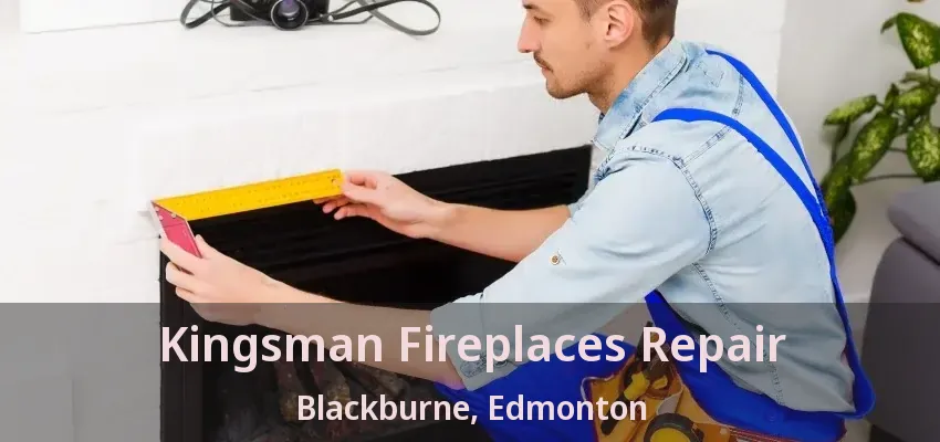 Kingsman Fireplaces Repair Blackburne, Edmonton - AB