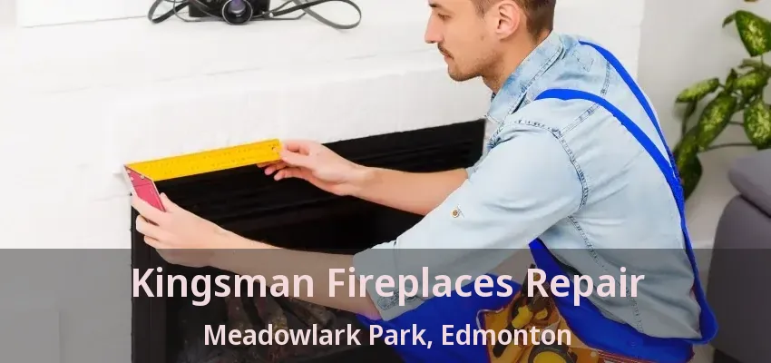 Kingsman Fireplaces Repair Meadowlark Park, Edmonton - AB Kingsman Fireplaces Repair Meadowlark Park, Edmonton - AB