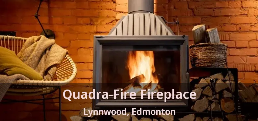 Quadra-Fire Fireplace Lynnwood, Edmonton - AB