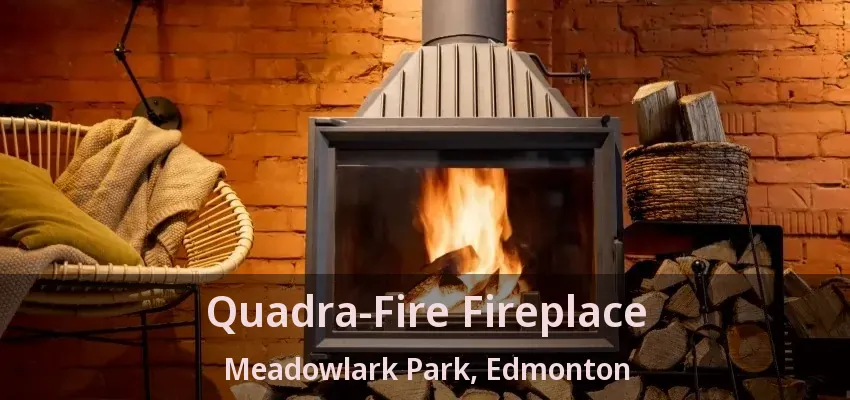Quadra-Fire Fireplace Meadowlark Park, Edmonton - AB