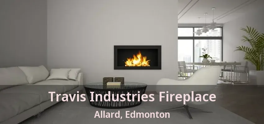 Travis Industries Fireplace Allard, Edmonton - AB