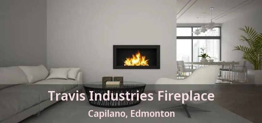 Travis Industries Fireplace Capilano, Edmonton - AB Travis Industries Fireplace Capilano, Edmonton - AB