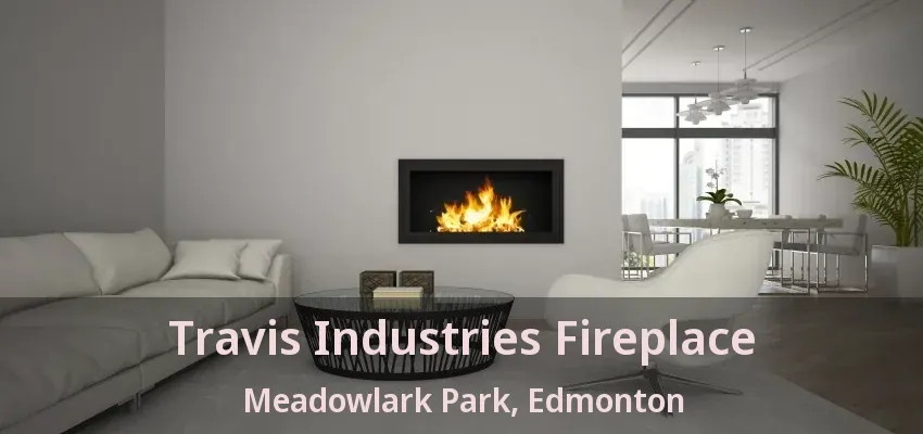Travis Industries Fireplace Meadowlark Park, Edmonton - AB