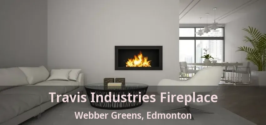 Travis Industries Fireplace Webber Greens, Edmonton - AB Travis Industries Fireplace Webber Greens, Edmonton - AB