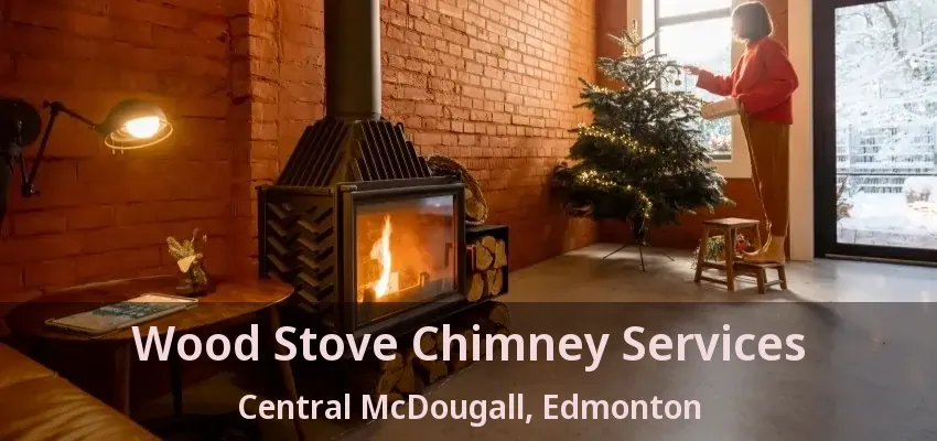 Wood Stove Chimney Services Central McDougall, Edmonton - AB Wood Stove Chimney Services Central McDougall, Edmonton - AB