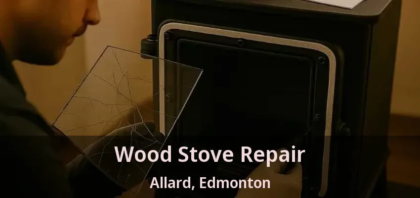 Wood Stove Repair Allard, Edmonton - AB