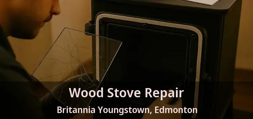 Wood Stove Repair Britannia Youngstown, Edmonton - AB Wood Stove Repair Britannia Youngstown, Edmonton - AB